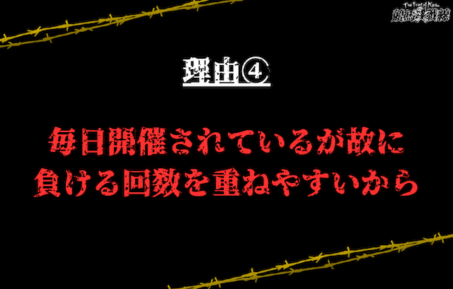 理由④：毎日開催されているが故に負ける回数を重ねやすいから